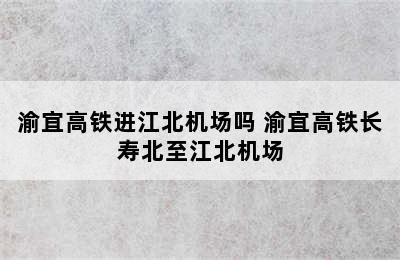 渝宜高铁进江北机场吗 渝宜高铁长寿北至江北机场